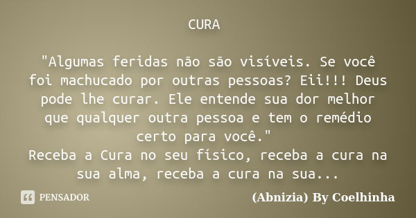 CURA "Algumas feridas não são visíveis. Se você foi machucado por outras pessoas? Eii!!! Deus pode lhe curar. Ele entende sua dor melhor que qualquer outra... Frase de (Abnizia) By Coelhinha.