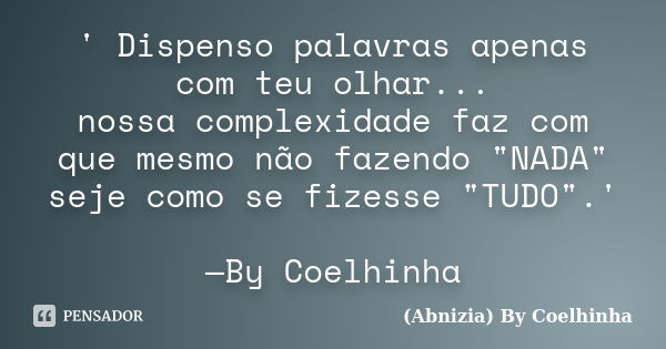 ' Dispenso palavras apenas com teu olhar... nossa complexidade faz com que mesmo não fazendo "NADA" seje como se fizesse "TUDO".' —By Coelhi... Frase de (Abnizia) By Coelhinha.