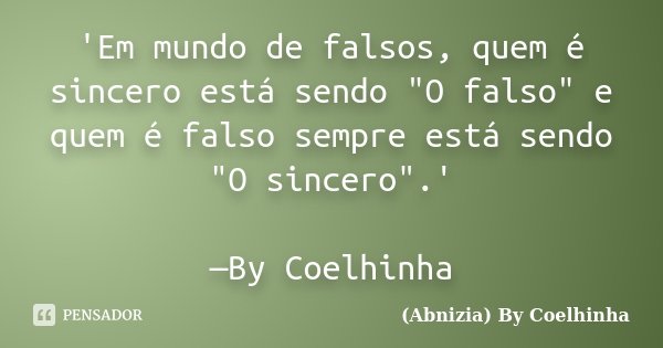 'Em mundo de falsos, quem é sincero está sendo "O falso" e quem é falso sempre está sendo "O sincero".' —By Coelhinha... Frase de (Abnizia) By Coelhinha.