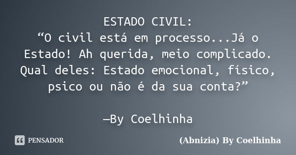 ESTADO CIVIL: “O civil está em processo...Já o Estado! Ah querida, meio complicado. Qual deles: Estado emocional, físico, psico ou não é da sua conta?” —By Coel... Frase de (Abnizia) By Coelhinha.