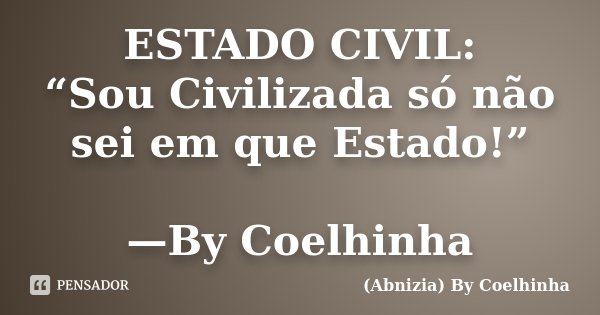 ESTADO CIVIL: “Sou Civilizada só não sei em que Estado!” —By Coelhinha... Frase de (Abnizia) By Coelhinha.
