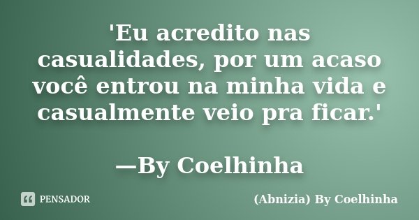 'Eu acredito nas casualidades, por um acaso você entrou na minha vida e casualmente veio pra ficar.' —By Coelhinha... Frase de (Abnizia) By Coelhinha.