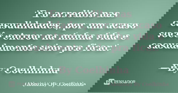 'Eu acredito nas casualidades, por um acaso você entrou na minha vida e casualmente veio pra ficar.' —By Coelhinha... Frase de (Abnizia) By Coelhinha.