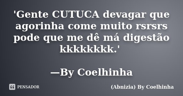'Gente CUTUCA devagar que agorinha come muito rsrsrs pode que me dê má digestão kkkkkkkk.' —By Coelhinha... Frase de (Abnizia) By Coelhinha.