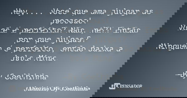 Hey.... Você que ama julgar as pessoas! Você é perfeito? Não, né?! Então por que julgas? Ninguém é perfeito, então baixa a bola Mina. —By Coelhinha... Frase de (Abnizia) By Coelhinha.