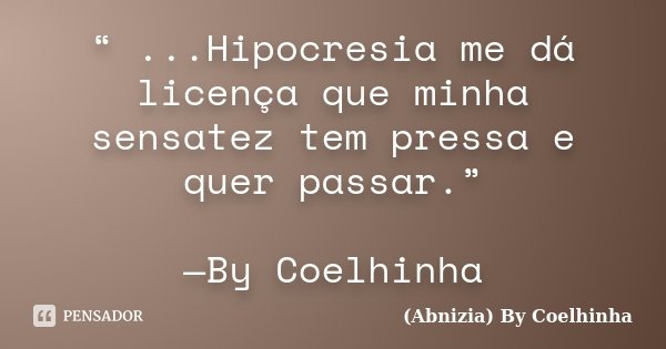 “ ...Hipocresia me dá licença que minha sensatez tem pressa e quer passar.” —By Coelhinha... Frase de (Abnizia) By Coelhinha.