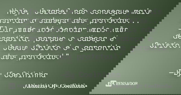 Hoje, Jezabel não consegue mais cortar a cabeça dos profetas... Ela pode até tentar mais não decapita, porque o cabeça é Cristo. Jesus Cristo é a garantia dos p... Frase de (Abnizia) By Coelhinha.