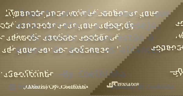'Importa pra mim é saber o que está correto e o que desejo, As demais coisas estão à espera de que eu as alcance.' —By Coelhinha... Frase de (Abnizia) By Coelhinha.