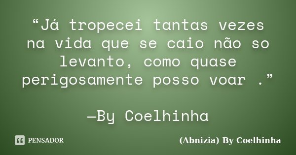 “Já tropecei tantas vezes na vida que se caio não so levanto, como quase perigosamente posso voar .” —By Coelhinha... Frase de (Abnizia) By Coelhinha.
