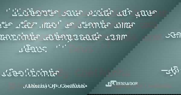 ''Liberte sua vida do que te faz mal e tenha uma semaninha abençoada com Deus.'' ─By Coelhinha... Frase de (Abnizia) By Coelhinha.