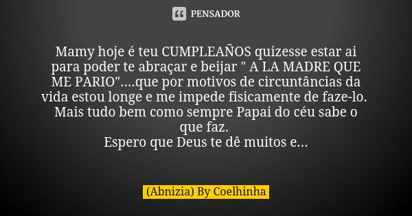 Mamy hoje é teu CUMPLEAÑOS quizesse estar ai para poder te abraçar e beijar " A LA MADRE QUE ME PARIO"....que por motivos de circuntâncias da vida est... Frase de (Abnizia) By Coelhinha.