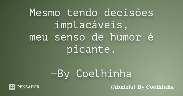 Mesmo tendo decisões implacáveis, meu senso de humor é picante. —By Coelhinha... Frase de (Abnizia) By Coelhinha.