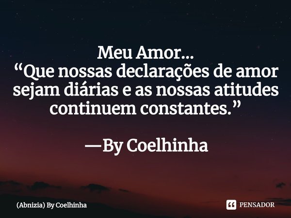 Meu Amor...
⁠“Que nossas declarações de amor sejam diárias e as nossas atitudes continuem constantes.” —By Coelhinha... Frase de (Abnizia) By Coelhinha.