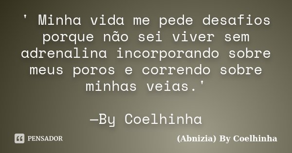 ' Minha vida me pede desafios porque não sei viver sem adrenalina incorporando sobre meus poros e correndo sobre minhas veias.' —By Coelhinha... Frase de (Abnizia) By Coelhinha.