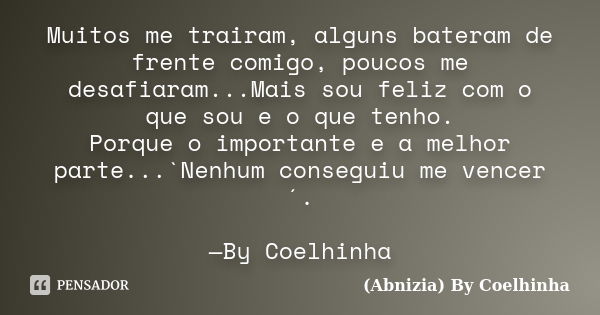 Muitos me trairam, alguns bateram de frente comigo, poucos me desafiaram...Mais sou feliz com o que sou e o que tenho. Porque o importante e a melhor parte...`N... Frase de (Abnizia) By Coelhinha.