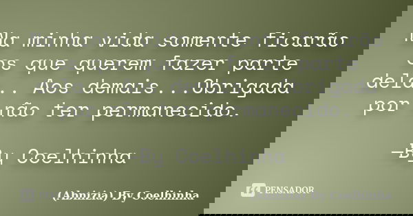 Na minha vida somente ficarão os que querem fazer parte dela.. Aos demais...Obrigada por não ter permanecido. —By Coelhinha... Frase de (Abnizia) By Coelhinha.