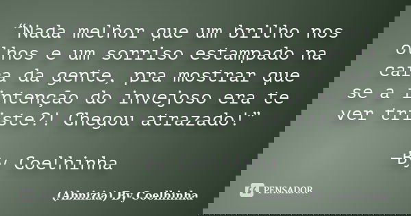 “Nada melhor que um brilho nos olhos e um sorriso estampado na cara da gente, pra mostrar que se a intenção do invejoso era te ver triste?! Chegou atrazado!” —B... Frase de (Abnizia) By Coelhinha.