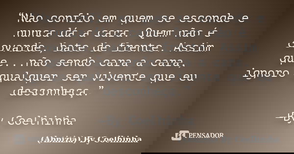 “Nao confio em quem se esconde e nunca dá a cara. Quem não é covarde, bate de frente. Assim que...não sendo cara a cara, ignoro qualquer ser vivente que eu desc... Frase de (Abnizia) By Coelhinha.