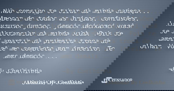 Não consigo te tirar da minha cabeça... Apesar de todas as brigas, confusões, loucuras juntas, jamais deixarei você se distanciar da minha vida. Pois te amei ap... Frase de (Abnizia) By Coelhinha.