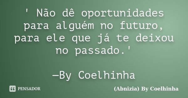 ' Não dê oportunidades para alguém no futuro, para ele que já te deixou no passado.' —By Coelhinha... Frase de (Abnizia) By Coelhinha.
