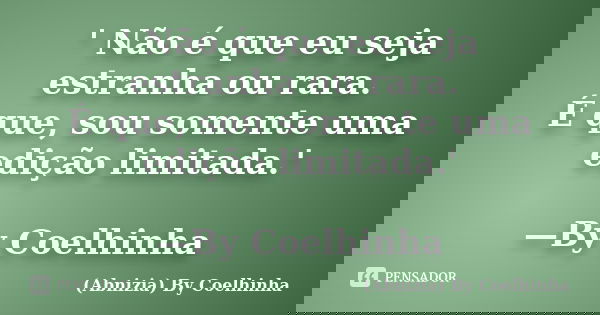 ' Não é que eu seja estranha ou rara. É que, sou somente uma edição limitada.' —By Coelhinha... Frase de (Abnizia) By Coelhinha.