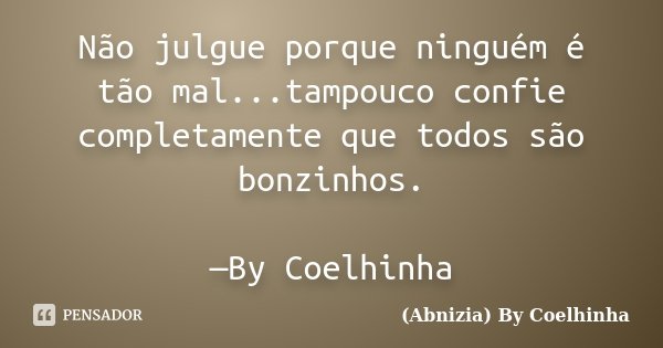 Não julgue porque ninguém é tão mal...tampouco confie completamente que todos são bonzinhos. —By Coelhinha... Frase de (Abnizia) By Coelhinha.