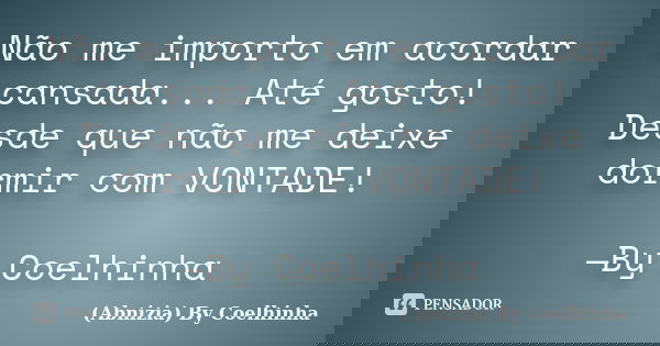 Não me importo em acordar cansada... Até gosto! Desde que não me deixe dormir com VONTADE! —By Coelhinha... Frase de (Abnizia) By Coelhinha.