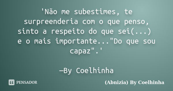 'Não me subestimes, te surpreenderia com o que penso, sinto a respeito do que sei(...) e o mais importante..."Do que sou capaz".' —By Coelhinha... Frase de (Abnizia) By Coelhinha.