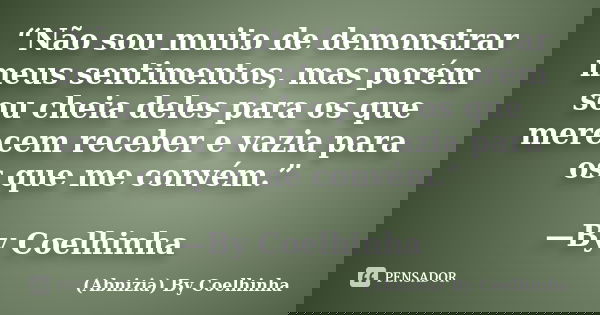 “Não sou muito de demonstrar meus sentimentos, mas porém sou cheia deles para os que merecem receber e vazia para os que me convém.” —By Coelhinha... Frase de (Abnizia) By Coelhinha.