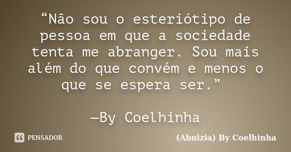 “Não sou o esteriótipo de pessoa em que a sociedade tenta me abranger. Sou mais além do que convém e menos o que se espera ser.” —By Coelhinha... Frase de (Abnizia) By Coelhinha.