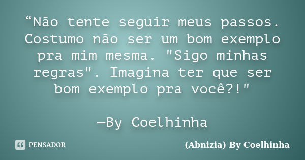 “Não tente seguir meus passos. Costumo não ser um bom exemplo pra mim mesma. "Sigo minhas regras". Imagina ter que ser bom exemplo pra você?!" —B... Frase de (Abnizia) By Coelhinha.