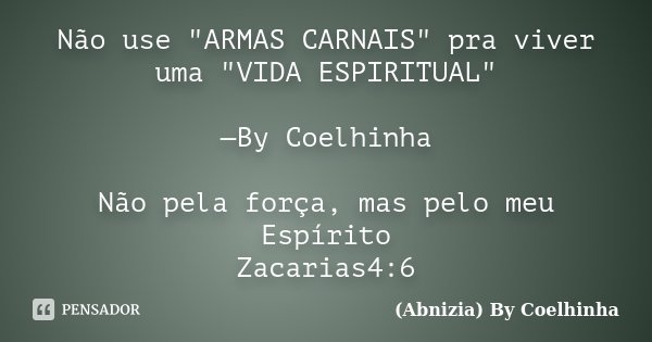 Não use "ARMAS CARNAIS" pra viver uma "VIDA ESPIRITUAL" —By Coelhinha Não pela força, mas pelo meu Espírito Zacarias4:6... Frase de (Abnizia) By Coelhinha.