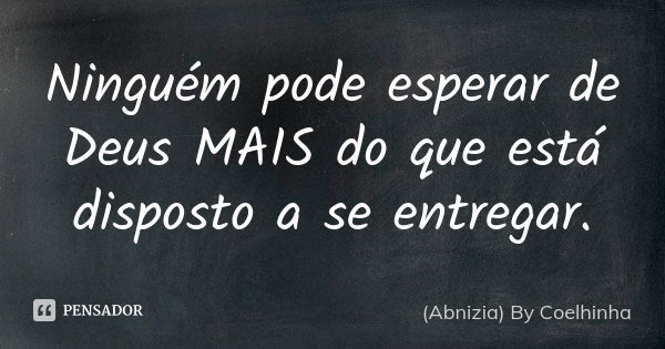 Ninguém pode esperar de Deus MAIS do que está disposto a se entregar.... Frase de (Abnizia) By Coelhinha.