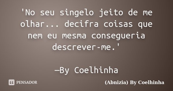 'No seu singelo jeito de me olhar... decifra coisas que nem eu mesma consegueria descrever-me.' —By Coelhinha... Frase de (Abnizia) By Coelhinha.
