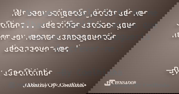 'No seu singelo jeito de me olhar... decifra coisas que nem eu mesma consegueria descrever-me.' —By Coelhinha... Frase de (Abnizia) By Coelhinha.