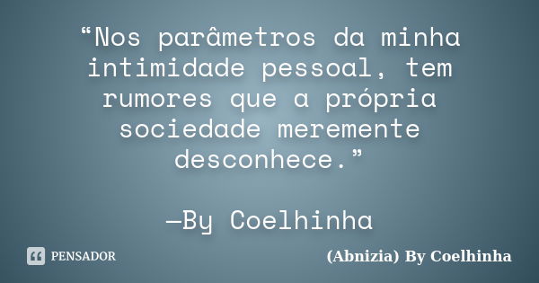 “Nos parâmetros da minha intimidade pessoal, tem rumores que a própria sociedade meremente desconhece.” —By Coelhinha﻿... Frase de (Abnizia) By Coelhinha.