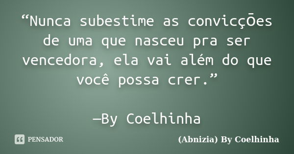 “Nunca subestime as convicçōes de uma que nasceu pra ser vencedora, ela vai além do que você possa crer.” —By Coelhinha... Frase de (Abnizia) By Coelhinha.