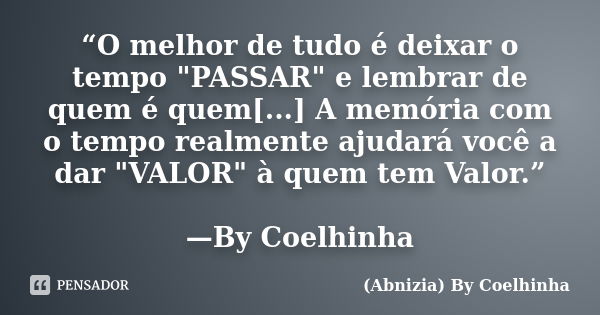 “O melhor de tudo é deixar o tempo "PASSAR" e lembrar de quem é quem[...] A memória com o tempo realmente ajudará você a dar "VALOR" à quem ... Frase de (Abnizia) By Coelhinha.