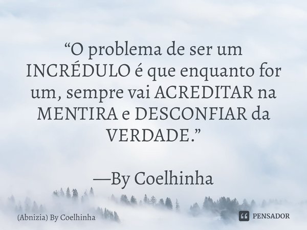 ⁠⁠“O problema de ser um INCRÉDULO é que enquanto for um, sempre vai ACREDITAR na MENTIRA e DESCONFIAR da VERDADE.” —By Coelhinha⁠... Frase de (Abnizia) By Coelhinha.