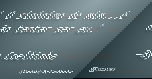 ' O sinônimo de mim...é não tentar ser eu.' —By Coelhinha... Frase de (Abnizia) By Coelhinha.