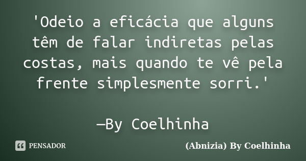 'Odeio a eficácia que alguns têm de falar indiretas pelas costas, mais quando te vê pela frente simplesmente sorri.' —By Coelhinha... Frase de (Abnizia) By Coelhinha.