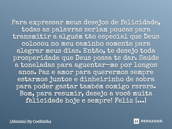 Para expressar meus desejos de felicidade, todas as palavras seriam poucas para transmitir a alguém tão especial que Deus colocou no meu caminho somente para al... Frase de (Abnizia) By Coelhinha.