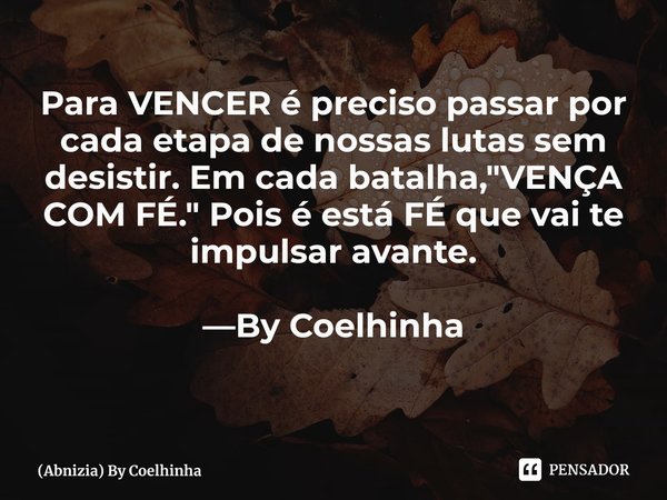 ⁠Para VENCER é preciso passar por cada etapa de nossas lutas sem desistir. Em cada batalha, "VENÇA COM FÉ." Pois é está FÉ que vai te impulsar avante.... Frase de (Abnizia) By Coelhinha.