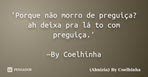 'Porque não morro de preguiça? ah deixa pra lá to com preguiça.' —By Coelhinha... Frase de (Abnizia) By Coelhinha.