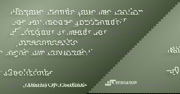 Porque tenho que me calar se eu nasce gritando? É iníquo o medo ao preconceito Não seje um covarde! —By Coelhinha... Frase de (Abnizia) By Coelhinha.