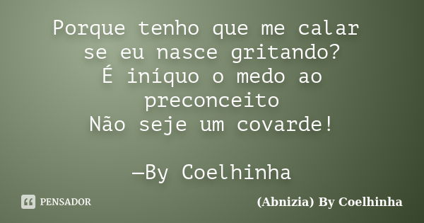 Porque tenho que me calar se eu nasce gritando? É iníquo o medo ao preconceito Não seje um covarde! —By Coelhinha... Frase de (Abnizia) By Coelhinha.