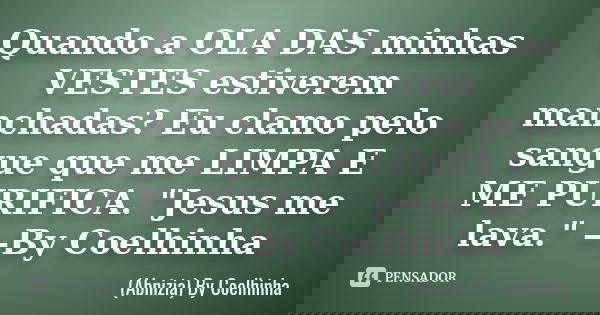 Quando a OLA DAS minhas VESTES estiverem manchadas? Eu clamo pelo sangue que me LIMPA E ME PURIFICA. "Jesus me lava." —By Coelhinha... Frase de (Abnizia) By Coelhinha.