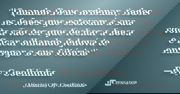''Quando Deus ordenar, todos os leões que estavam à sua volta vão ter que fechar a boca e ficar olhando Jehová te entregar a sua Vitória'' —By Coelhinha... Frase de (Abnizia) By Coelhinha.