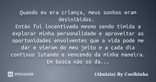 Quando eu era criança, meus sonhos eram desinibidos. Então fui incentivada mesmo sendo tímida a explorar minha personalidade e aproveitar as oportunidades envol... Frase de (Abnizia) By Coelhinha.