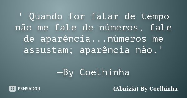 ' Quando for falar de tempo não me fale de números, fale de aparência...números me assustam; aparência não.' —By Coelhinha... Frase de (Abnizia) By Coelhinha.